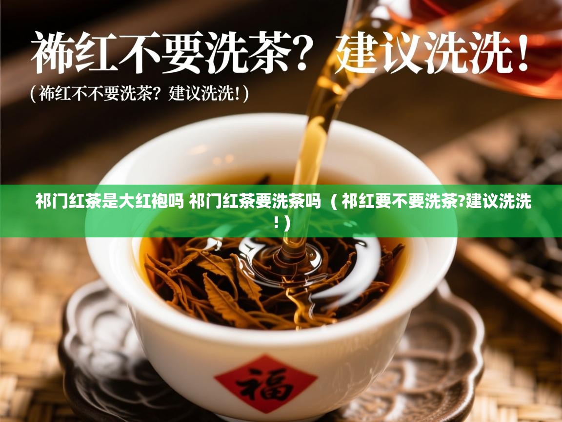祁门红茶是大红袍吗 祁门红茶要洗茶吗 ( 祁红要不要洗茶?建议洗洗! ) 祁门红茶是大红袍吗 祁门红茶要洗茶吗 ( 祁红要不要洗茶?建议洗洗! )