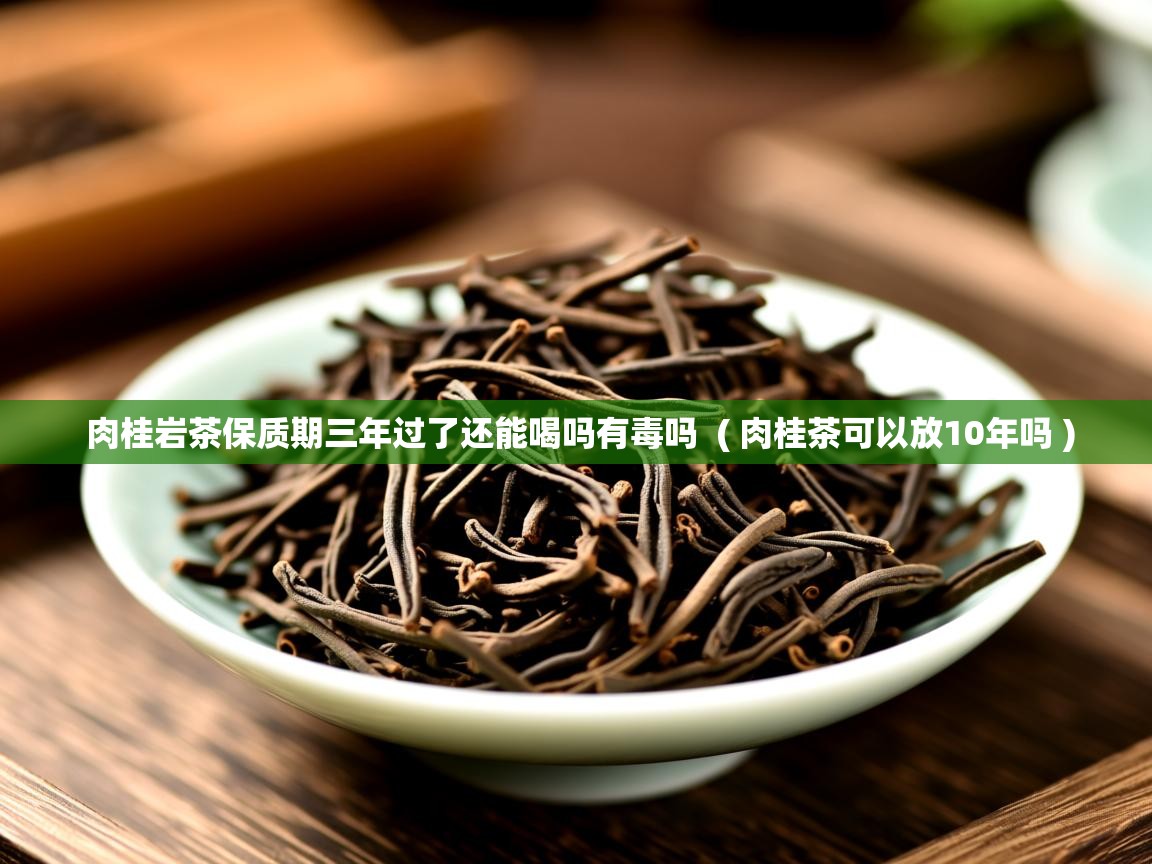  肉桂岩茶保质期三年过了还能喝吗有毒吗  ( 肉桂茶可以放10年吗 )