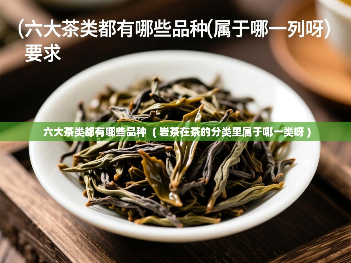  六大茶类都有哪些品种  ( 岩茶在茶的分类里属于哪一类呀 )