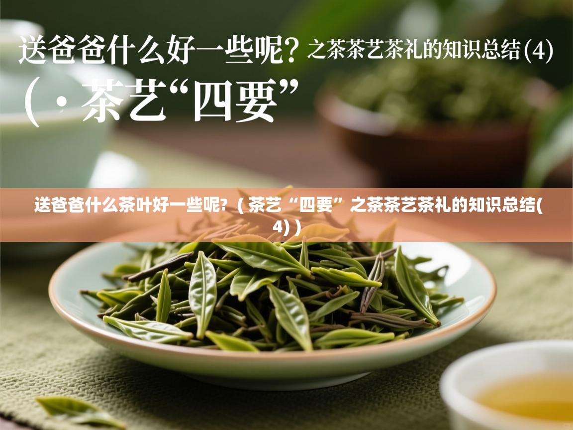  送爸爸什么茶叶好一些呢?  ( 茶艺“四要”之茶茶艺茶礼的知识总结(4) )