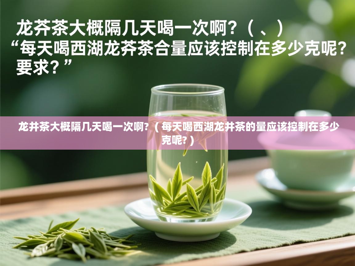  龙井茶大概隔几天喝一次啊?  ( 每天喝西湖龙井茶的量应该控制在多少克呢? )