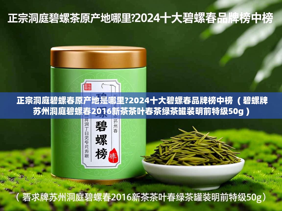 正宗洞庭碧螺春原产地是哪里?2024十大碧螺春品牌榜中榜 ( 碧螺牌苏州洞庭碧螺春2016新茶茶叶春茶绿茶罐装明前特级50g ) 正宗洞庭碧螺春原产地是哪里?2024十大碧螺春品牌榜中榜 ( 碧螺牌苏州洞庭碧螺春2016新茶茶叶春茶绿茶罐装明前特级50g )