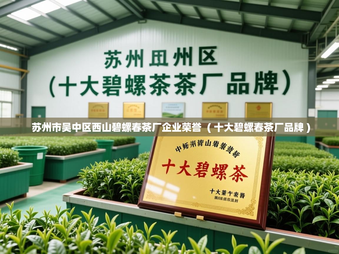 苏州市吴中区西山碧螺春茶厂企业荣誉 ( 十大碧螺春茶厂品牌 ) 苏州市吴中区西山碧螺春茶厂企业荣誉 ( 十大碧螺春茶厂品牌 )