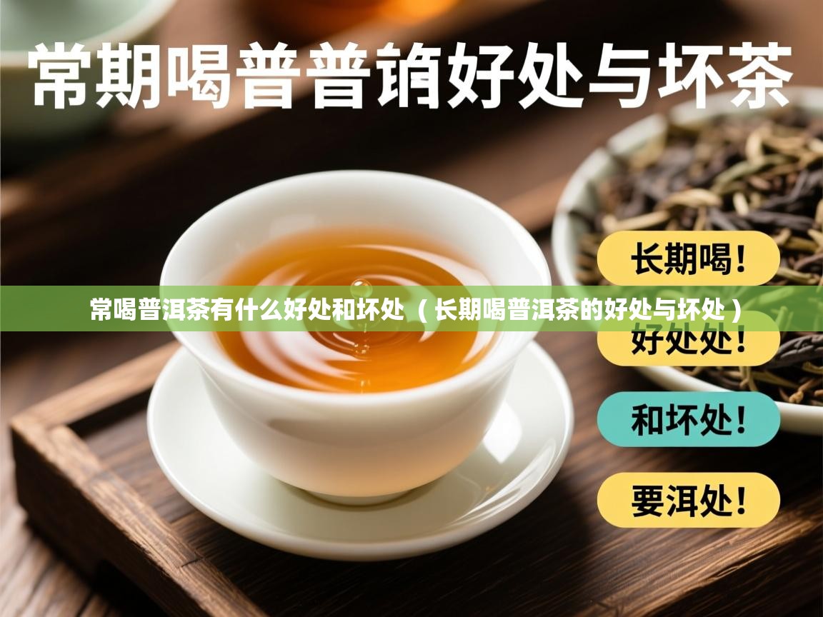  常喝普洱茶有什么好处和坏处  ( 长期喝普洱茶的好处与坏处 )