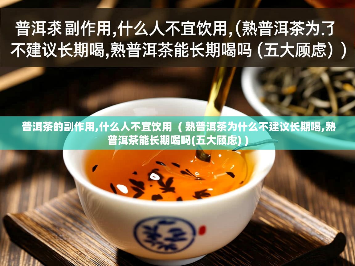 普洱茶的副作用,什么人不宜饮用 ( 熟普洱茶为什么不建议长期喝,熟普洱茶能长期喝吗(五大顾虑) ) 普洱茶的副作用,什么人不宜饮用 ( 熟普洱茶为什么不建议长期喝,熟普洱茶能长期喝吗(五大顾虑) )