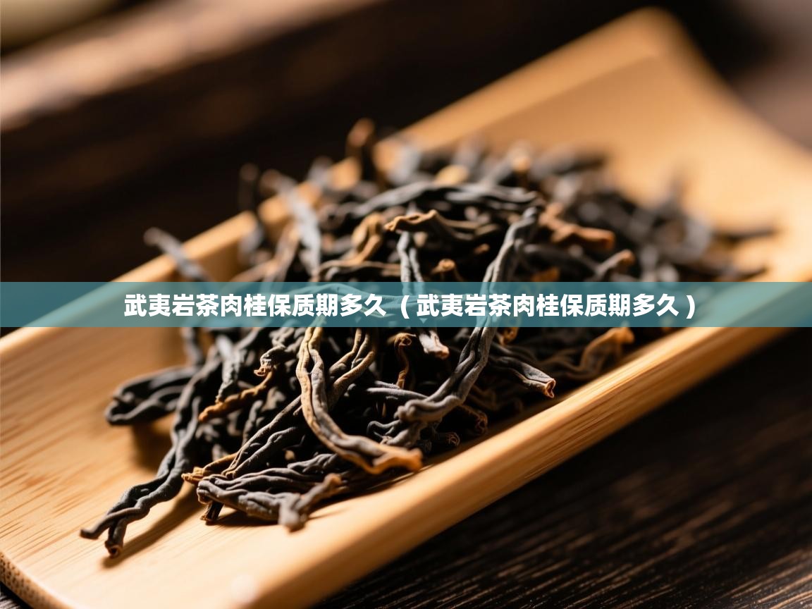  武夷岩茶肉桂保质期多久  ( 武夷岩茶肉桂保质期多久 )