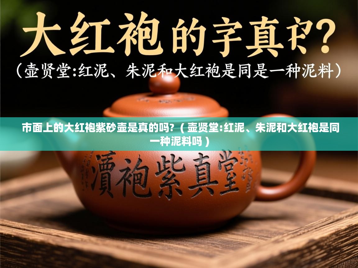 市面上的大红袍紫砂壶是真的吗? ( 壶贤堂:红泥、朱泥和大红袍是同一种泥料吗 ) 市面上的大红袍紫砂壶是真的吗? ( 壶贤堂:红泥、朱泥和大红袍是同一种泥料吗 )