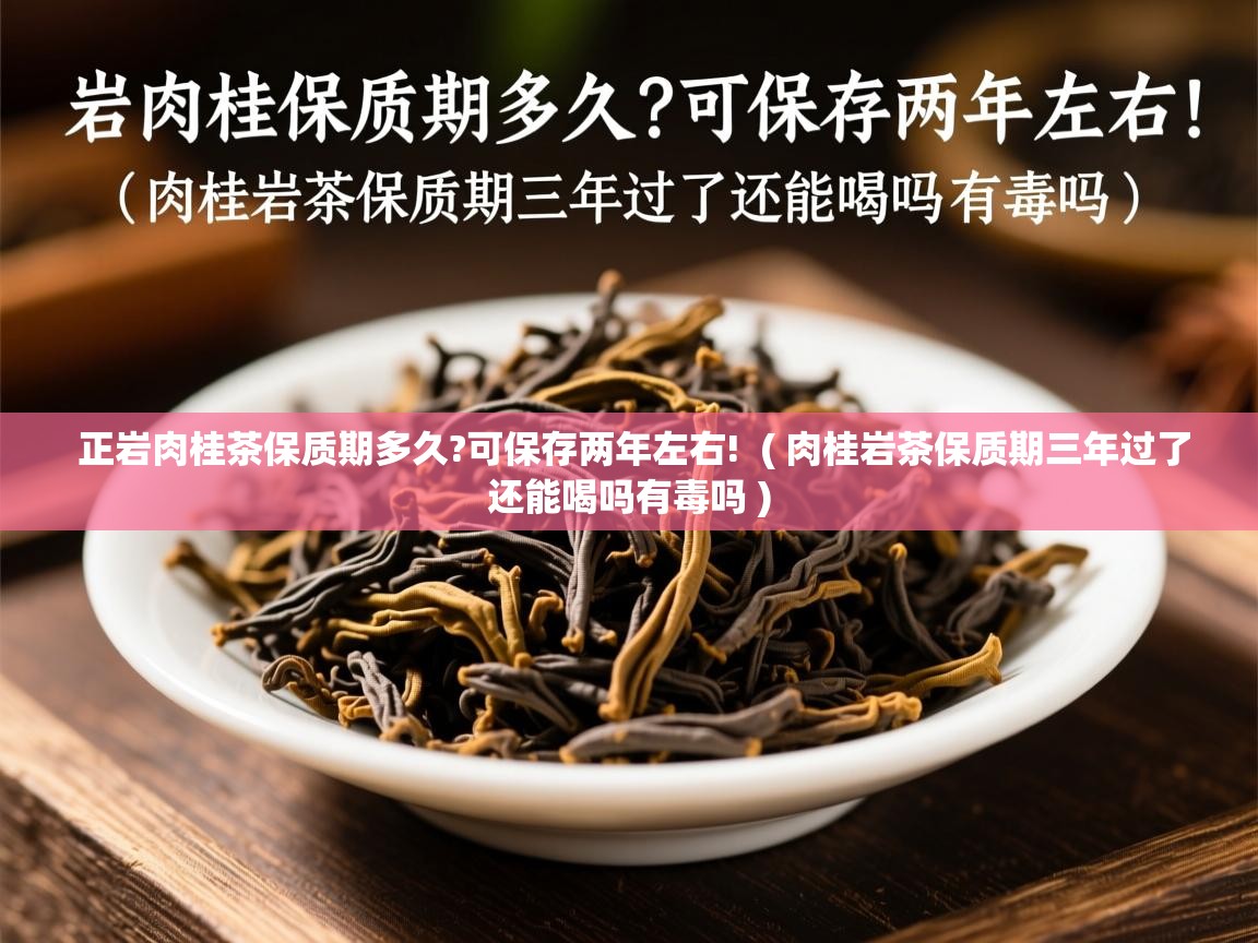  正岩肉桂茶保质期多久?可保存两年左右!  ( 肉桂岩茶保质期三年过了还能喝吗有毒吗 )