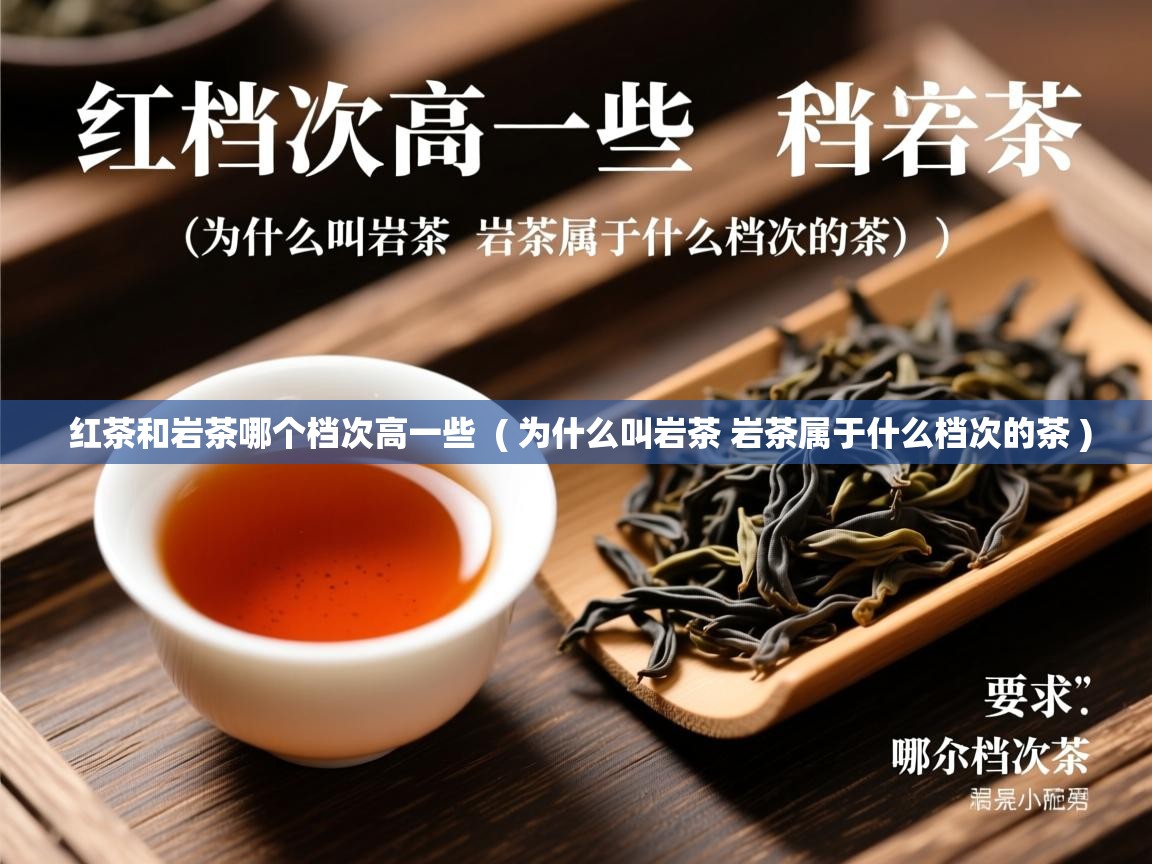 红茶和岩茶哪个档次高一些 ( 为什么叫岩茶 岩茶属于什么档次的茶 ) 红茶和岩茶哪个档次高一些 ( 为什么叫岩茶 岩茶属于什么档次的茶 )