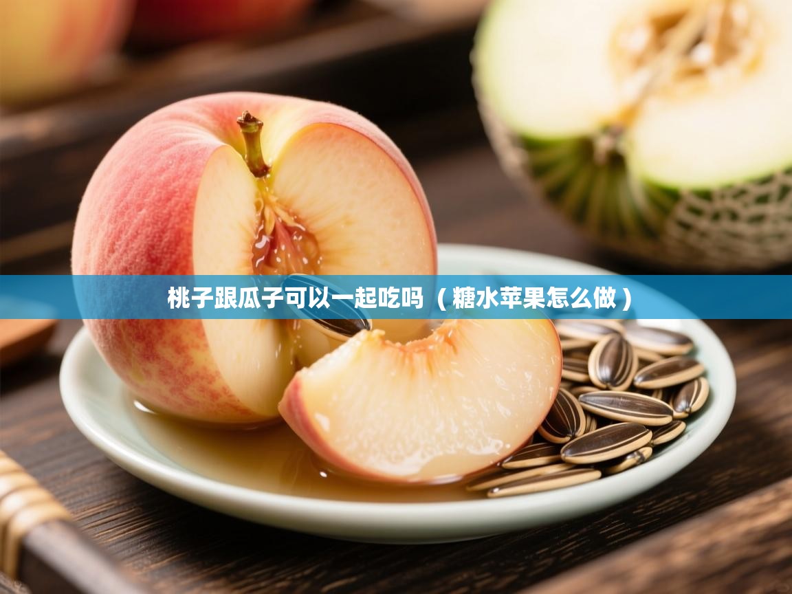  桃子跟瓜子可以一起吃吗  ( 糖水苹果怎么做 )