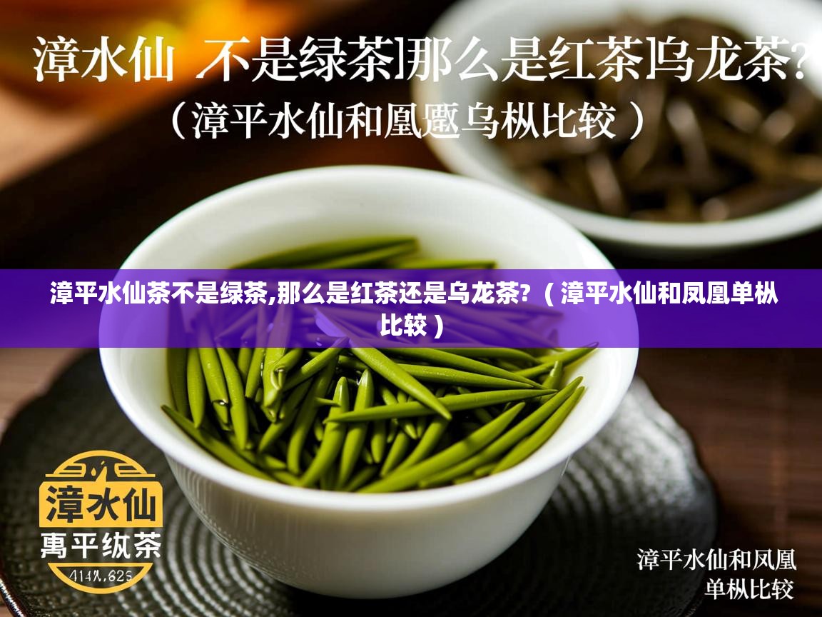 漳平水仙茶不是绿茶,那么是红茶还是乌龙茶? ( 漳平水仙和凤凰单枞比较 ) 漳平水仙茶不是绿茶,那么是红茶还是乌龙茶? ( 漳平水仙和凤凰单枞比较 )