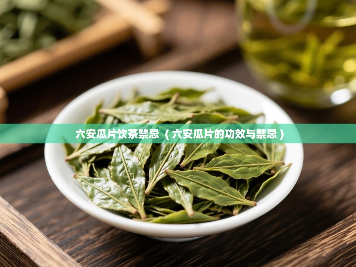 六安瓜片饮茶禁忌 ( 六安瓜片的功效与禁忌 ) 六安瓜片饮茶禁忌 ( 六安瓜片的功效与禁忌 )