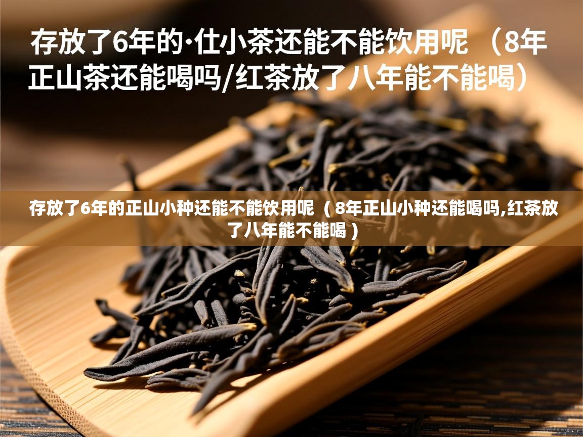 存放了6年的正山小种还能不能饮用呢 ( 8年正山小种还能喝吗,红茶放了八年能不能喝 ) 存放了6年的正山小种还能不能饮用呢 ( 8年正山小种还能喝吗,红茶放了八年能不能喝 )