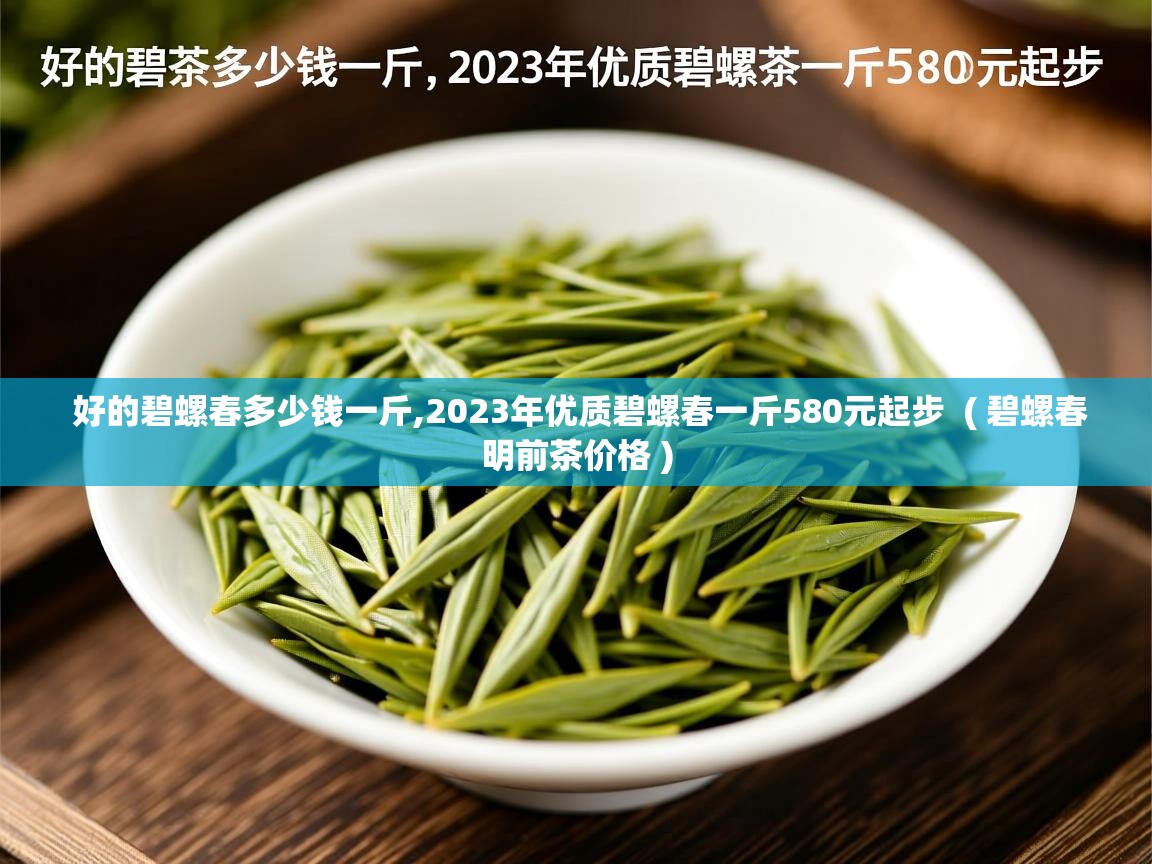 好的碧螺春多少钱一斤,2023年优质碧螺春一斤580元起步 ( 碧螺春明前茶价格 ) 好的碧螺春多少钱一斤,2023年优质碧螺春一斤580元起步 ( 碧螺春明前茶价格 )