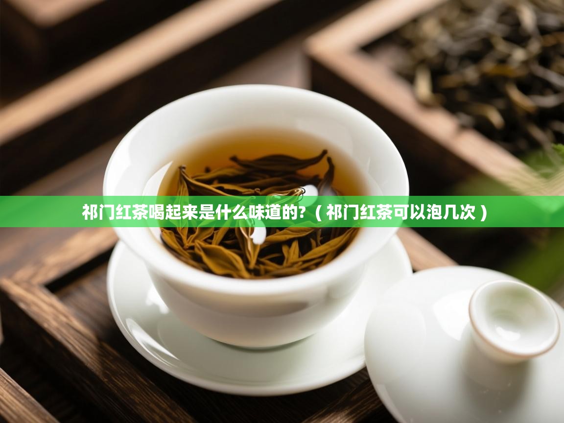  祁门红茶喝起来是什么味道的?  ( 祁门红茶可以泡几次 )