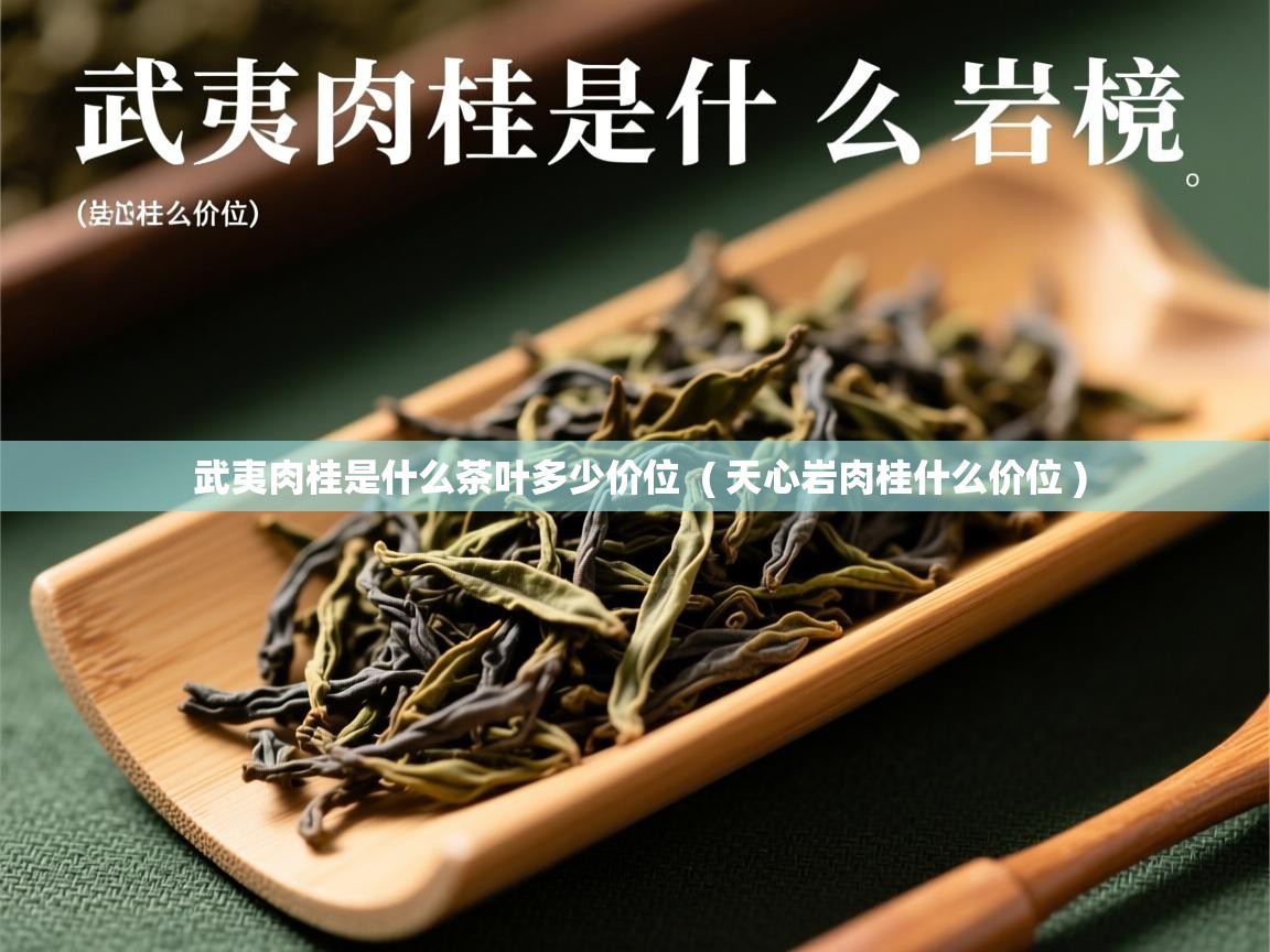 武夷肉桂是什么茶叶多少价位 ( 天心岩肉桂什么价位 ) 武夷肉桂是什么茶叶多少价位 ( 天心岩肉桂什么价位 )