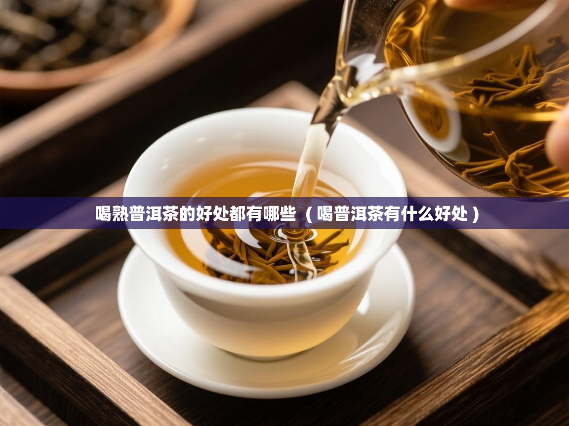 喝熟普洱茶的好处都有哪些 ( 喝普洱茶有什么好处 ) 喝熟普洱茶的好处都有哪些 ( 喝普洱茶有什么好处 )