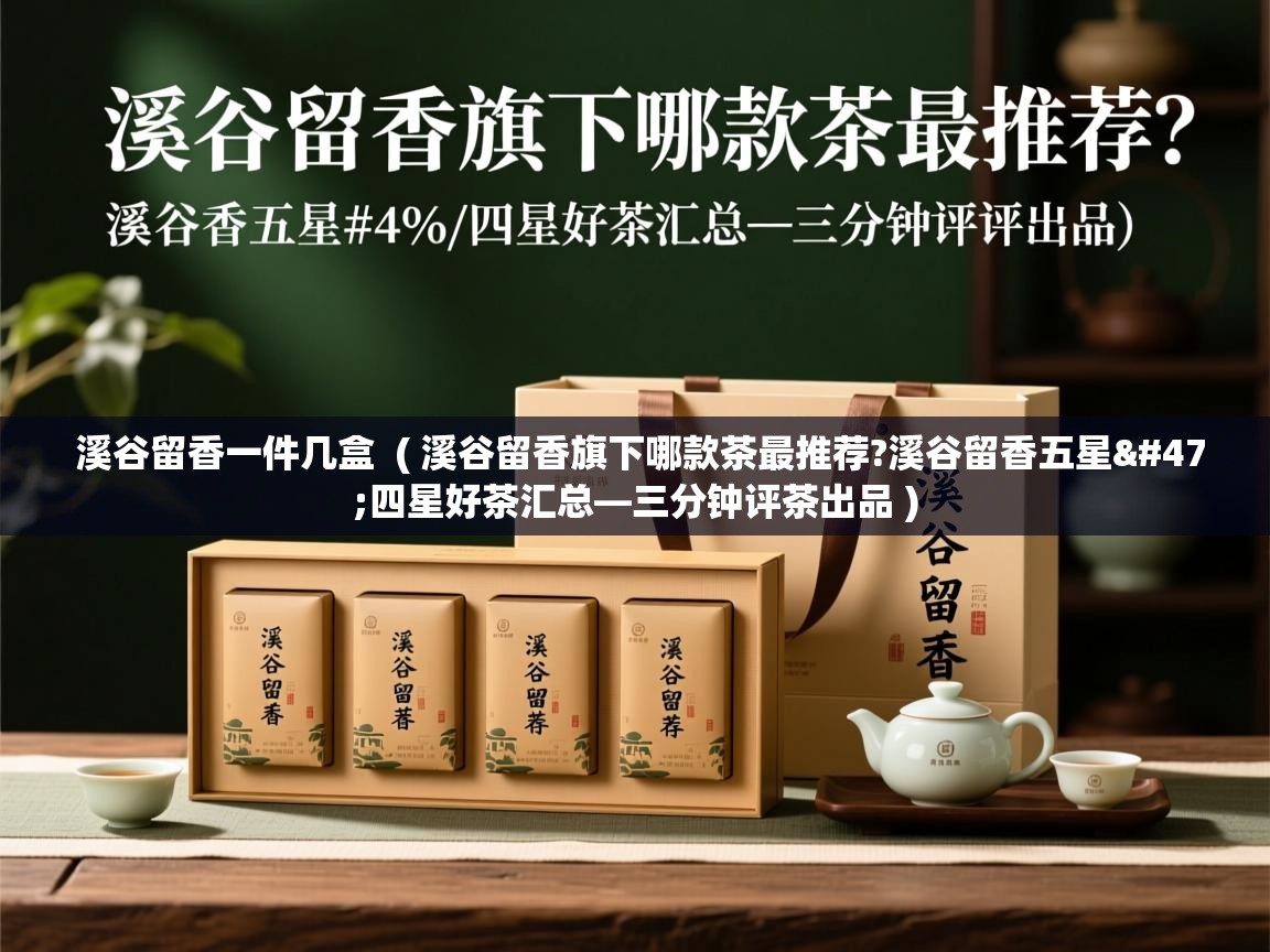  溪谷留香一件几盒  ( 溪谷留香旗下哪款茶最推荐?溪谷留香五星/四星好茶汇总—三分钟评茶出品 )