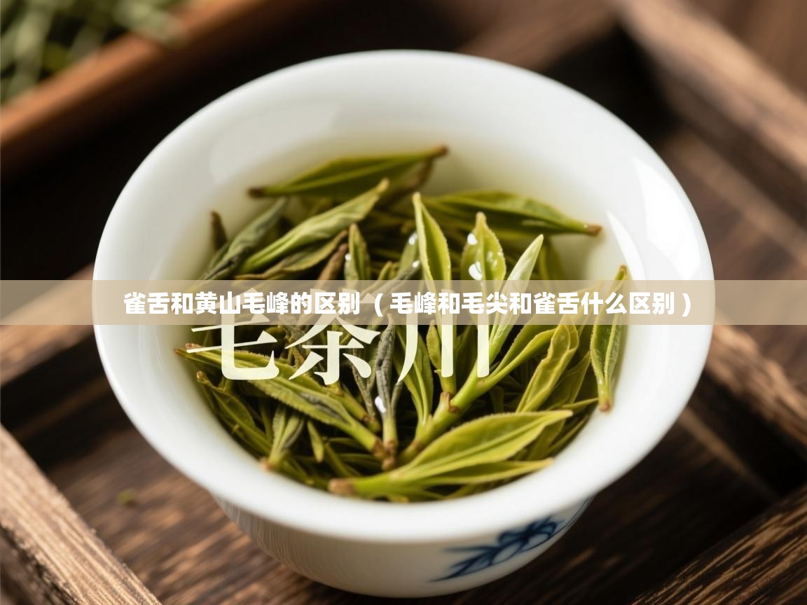 雀舌和黄山毛峰的区别 ( 毛峰和毛尖和雀舌什么区别 ) 雀舌和黄山毛峰的区别 ( 毛峰和毛尖和雀舌什么区别 )