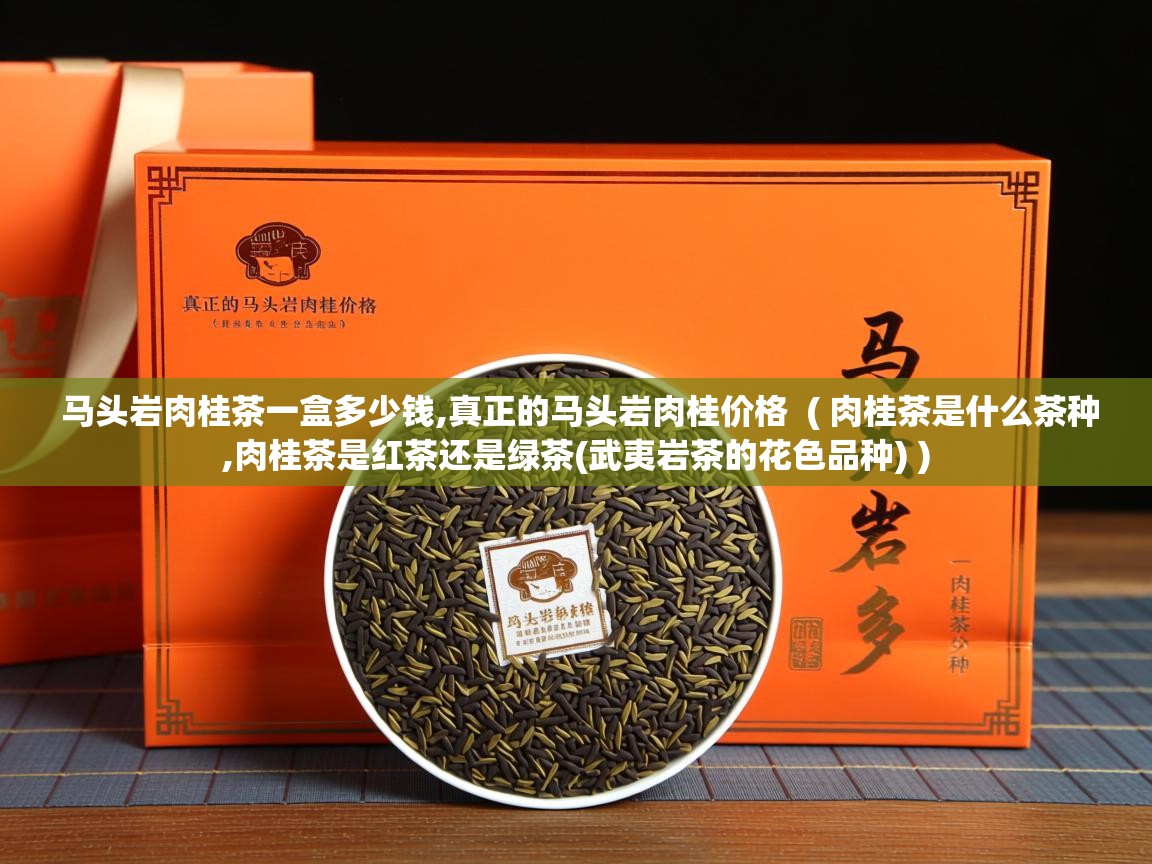  马头岩肉桂茶一盒多少钱,真正的马头岩肉桂价格  ( 肉桂茶是什么茶种,肉桂茶是红茶还是绿茶(武夷岩茶的花色品种) )