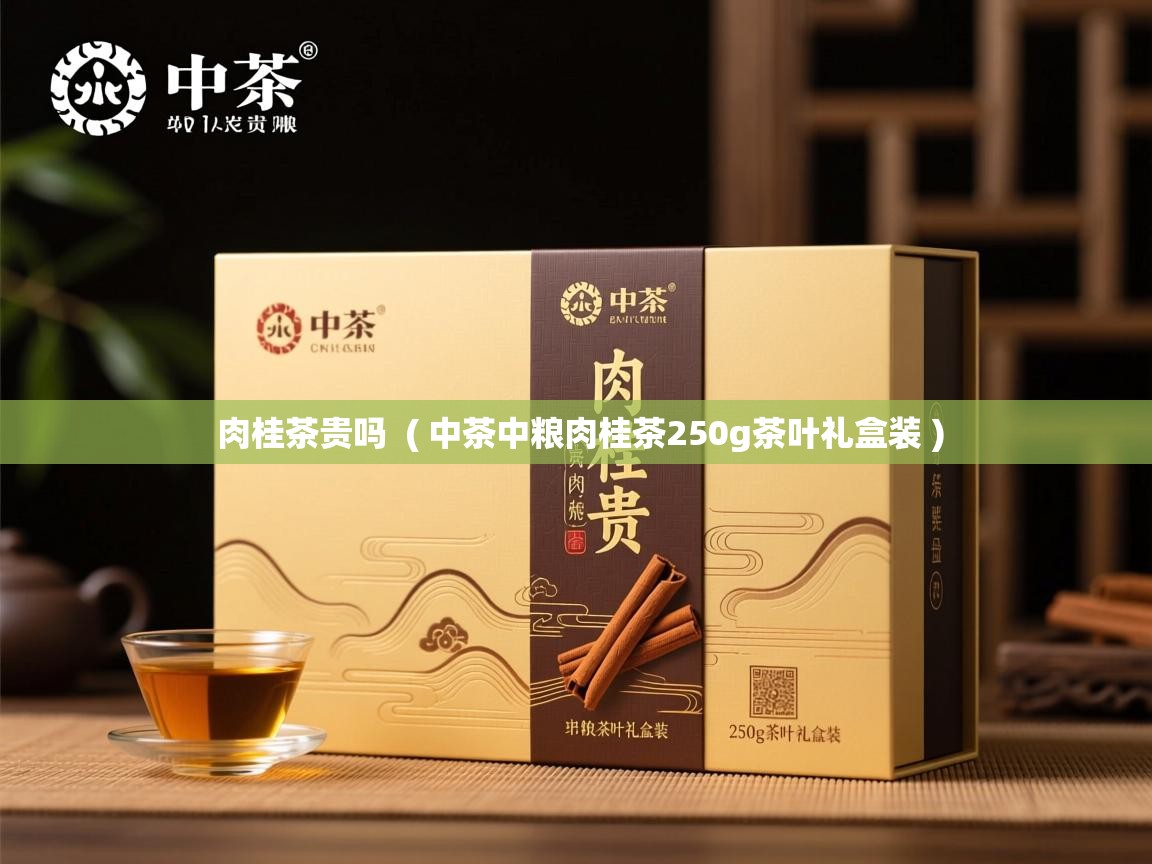 肉桂茶贵吗 ( 中茶中粮肉桂茶250g茶叶礼盒装 ) 肉桂茶贵吗 ( 中茶中粮肉桂茶250g茶叶礼盒装 )