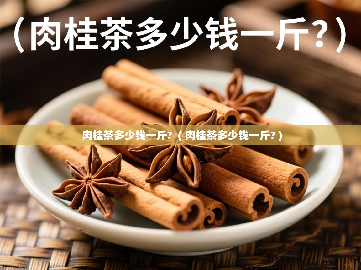 肉桂茶多少钱一斤? ( 肉桂茶多少钱一斤? ) 肉桂茶多少钱一斤? ( 肉桂茶多少钱一斤? )