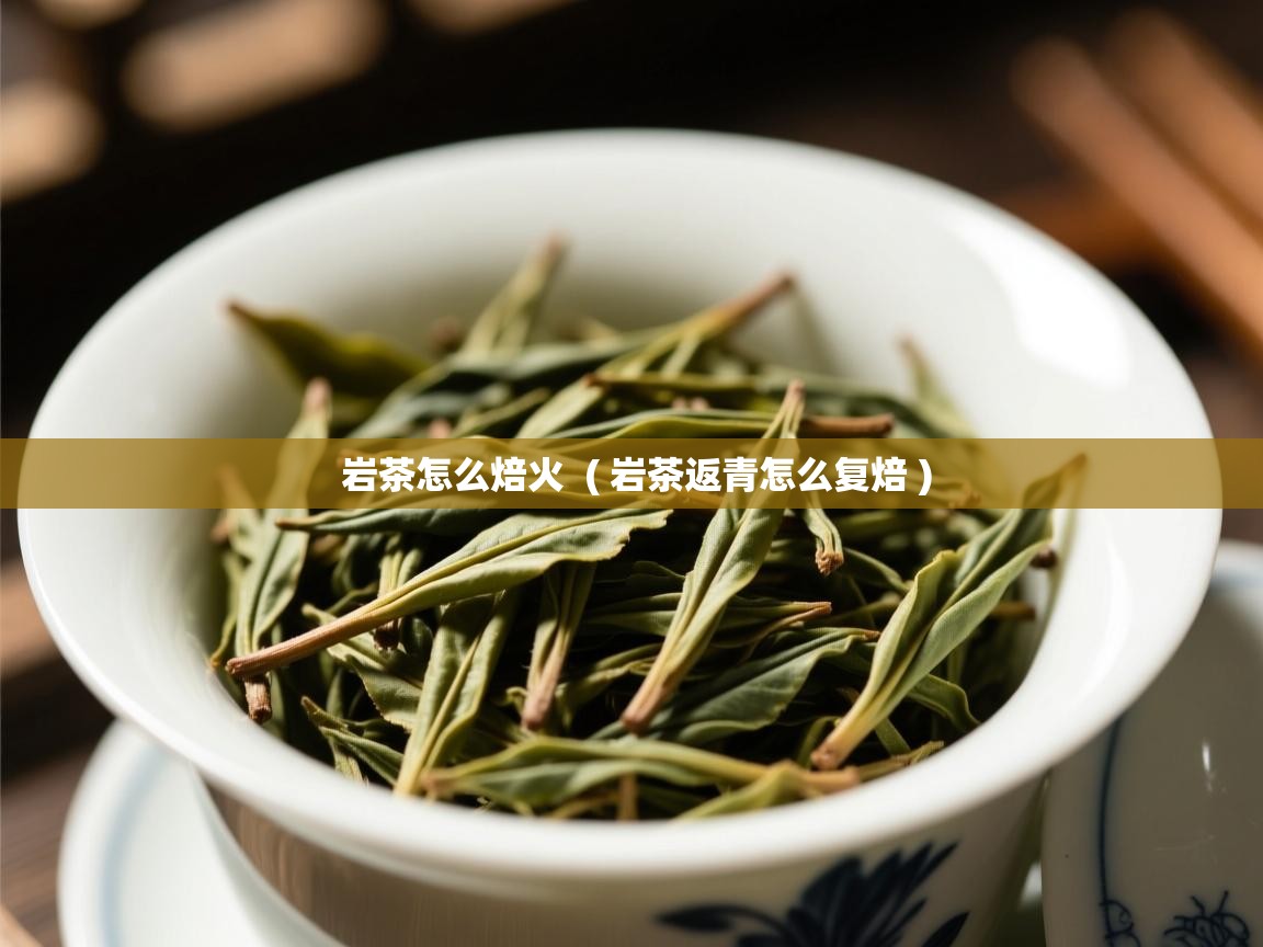 岩茶怎么焙火 ( 岩茶返青怎么复焙 ) 岩茶怎么焙火 ( 岩茶返青怎么复焙 )