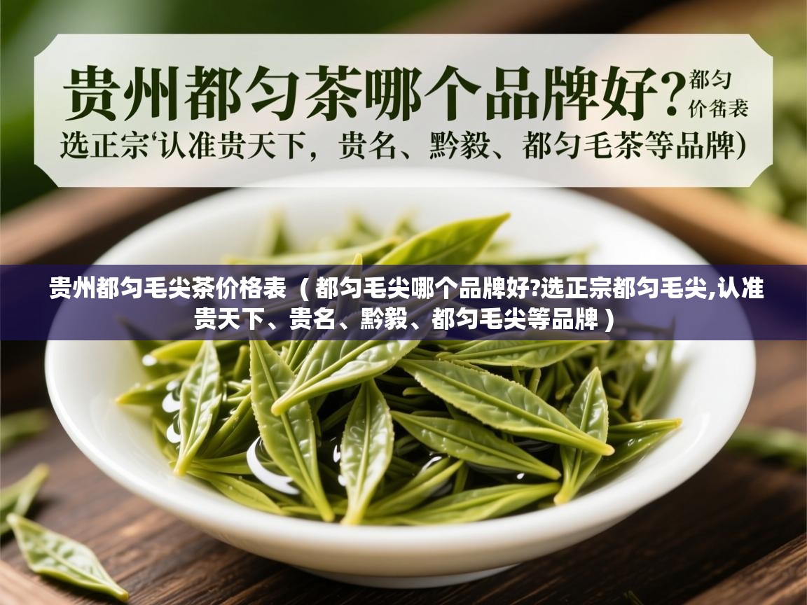  贵州都匀毛尖茶价格表  ( 都匀毛尖哪个品牌好?选正宗都匀毛尖,认准贵天下、贵名、黔毅、都匀毛尖等品牌 )