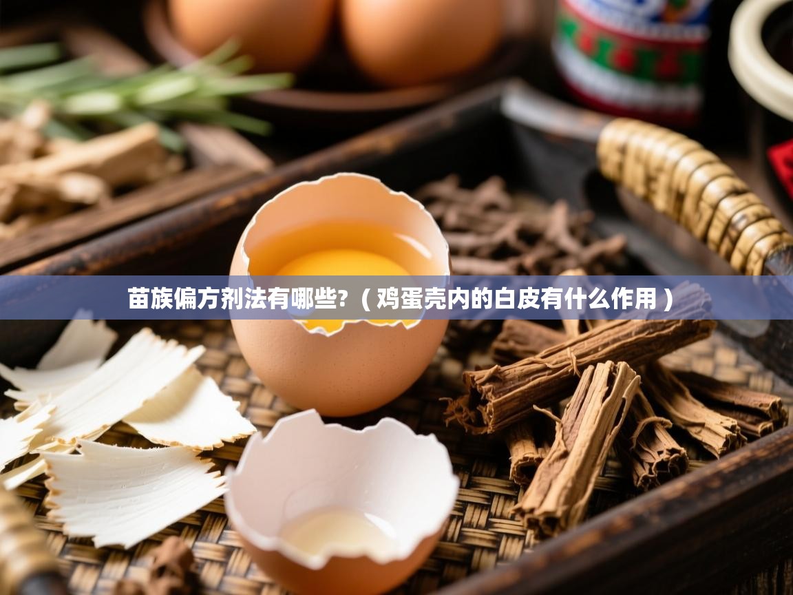 苗族偏方剂法有哪些? ( 鸡蛋壳内的白皮有什么作用 ) 苗族偏方剂法有哪些? ( 鸡蛋壳内的白皮有什么作用 )