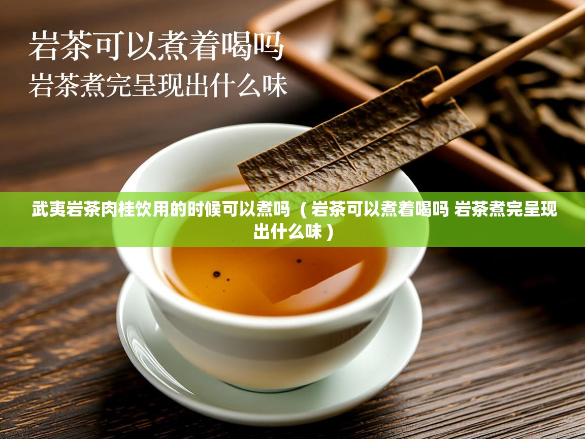  武夷岩茶肉桂饮用的时候可以煮吗  ( 岩茶可以煮着喝吗 岩茶煮完呈现出什么味 )