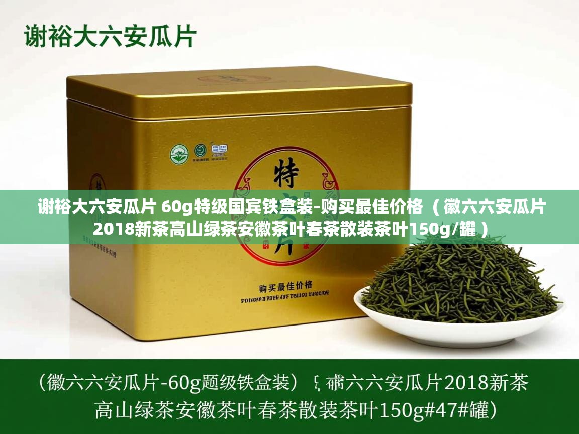  谢裕大六安瓜片 60g特级国宾铁盒装-购买最佳价格  ( 徽六六安瓜片2018新茶高山绿茶安徽茶叶春茶散装茶叶150g/罐 )
