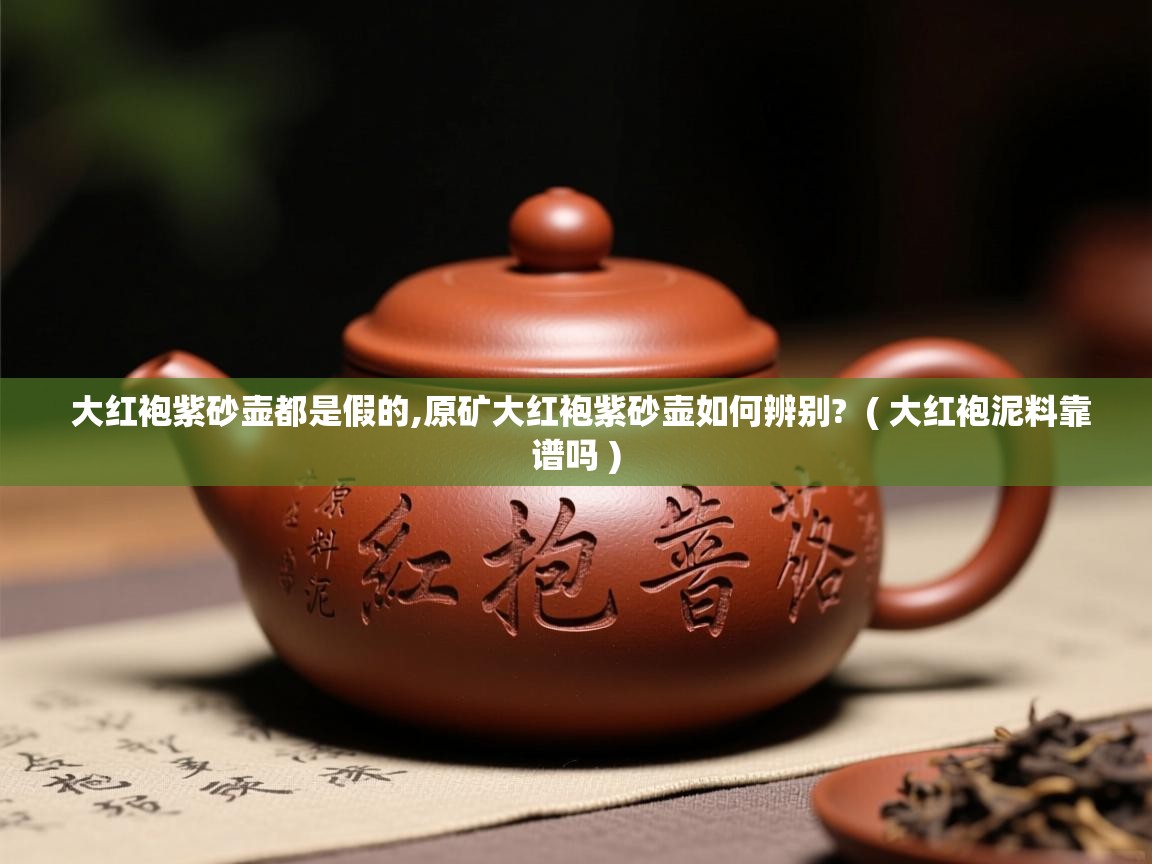 大红袍紫砂壶都是假的,原矿大红袍紫砂壶如何辨别? ( 大红袍泥料靠谱吗 ) 大红袍紫砂壶都是假的,原矿大红袍紫砂壶如何辨别? ( 大红袍泥料靠谱吗 )
