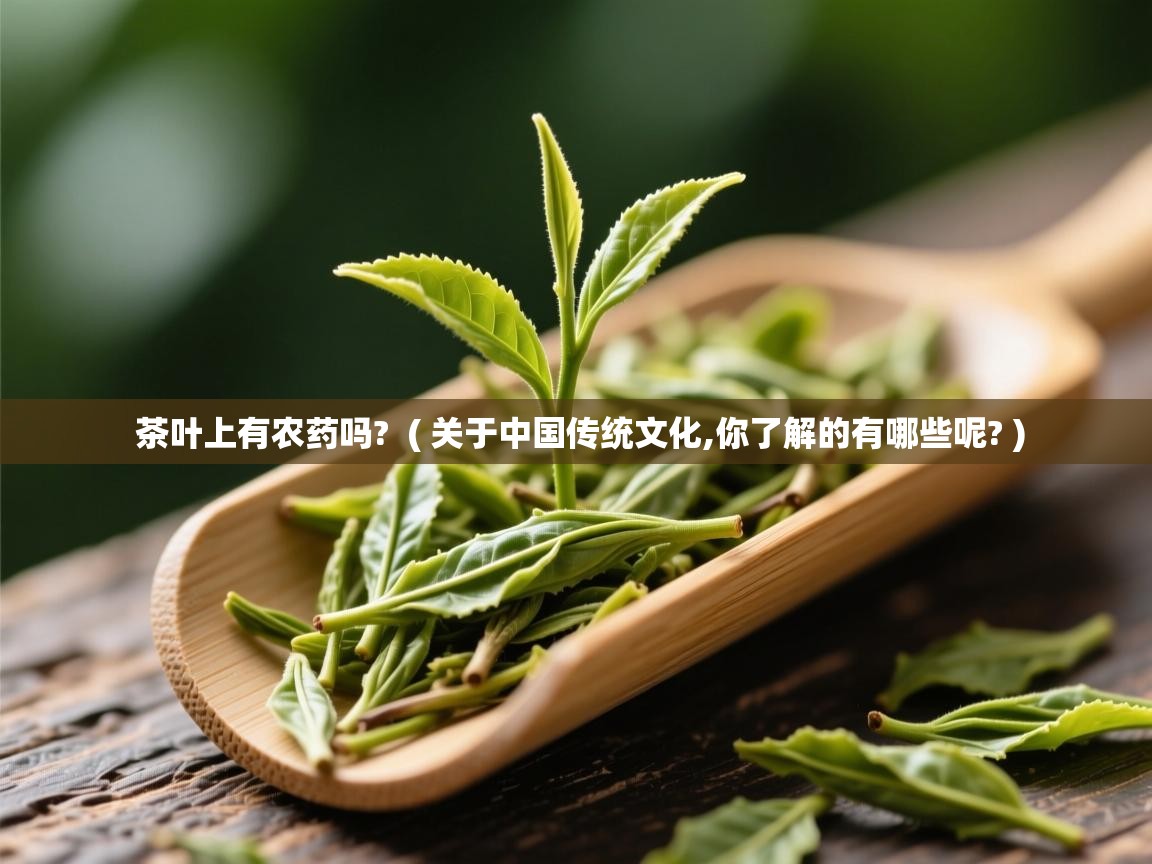  茶叶上有农药吗?  ( 关于中国传统文化,你了解的有哪些呢? )