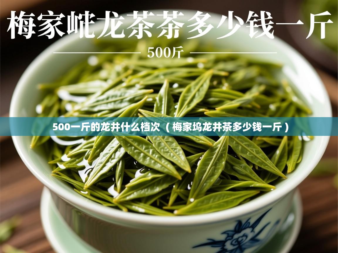 500一斤的龙井什么档次 ( 梅家坞龙井茶多少钱一斤 ) 500一斤的龙井什么档次 ( 梅家坞龙井茶多少钱一斤 )