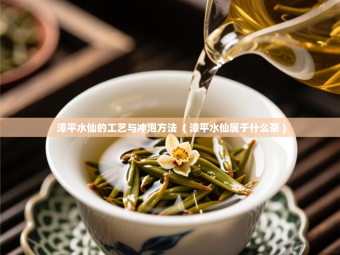  漳平水仙的工艺与冲泡方法  ( 漳平水仙属于什么茶 )