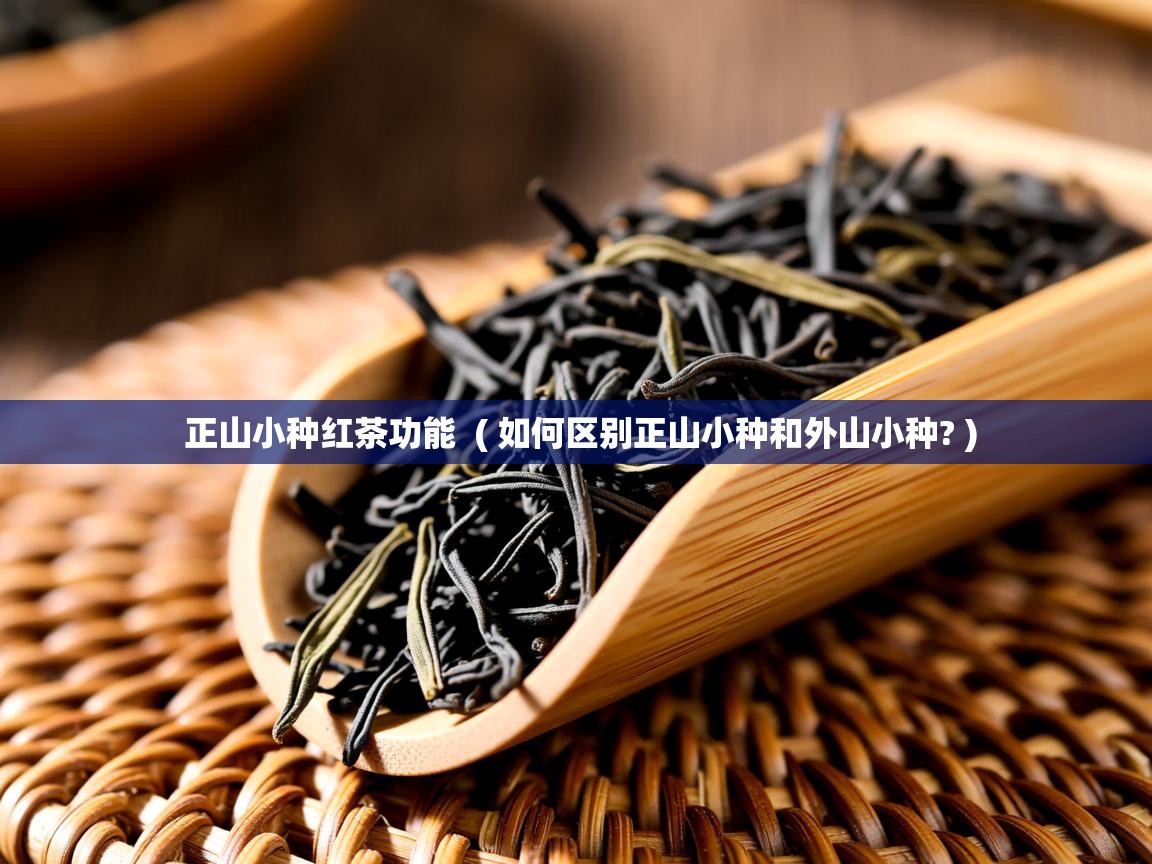  正山小种红茶功能  ( 如何区别正山小种和外山小种? )