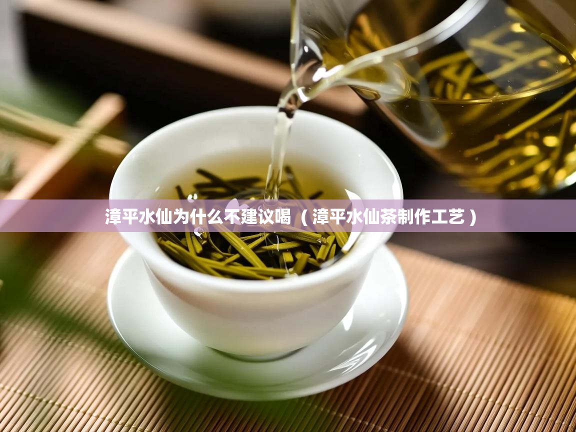  漳平水仙为什么不建议喝  ( 漳平水仙茶制作工艺 )