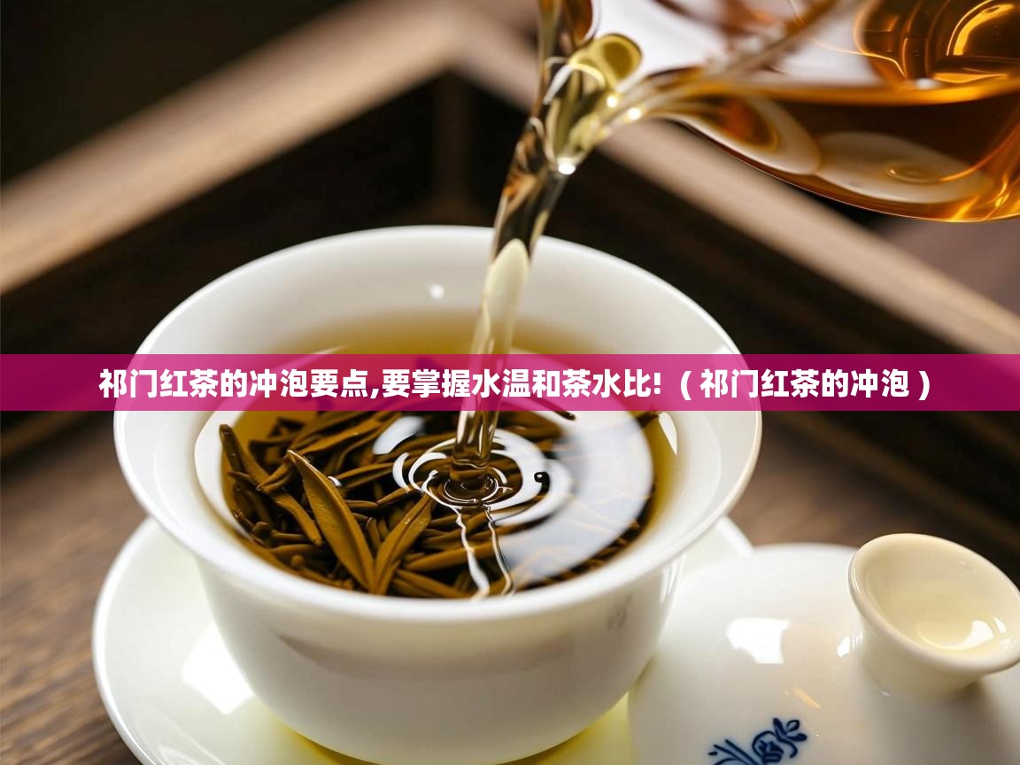 祁门红茶的冲泡要点,要掌握水温和茶水比! ( 祁门红茶的冲泡 ) 祁门红茶的冲泡要点,要掌握水温和茶水比! ( 祁门红茶的冲泡 )