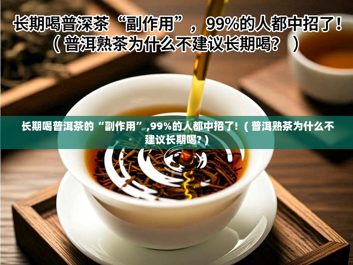 长期喝普洱茶的“副作用”,99%的人都中招了! ( 普洱熟茶为什么不建议长期喝? ) 长期喝普洱茶的“副作用”,99%的人都中招了! ( 普洱熟茶为什么不建议长期喝? )