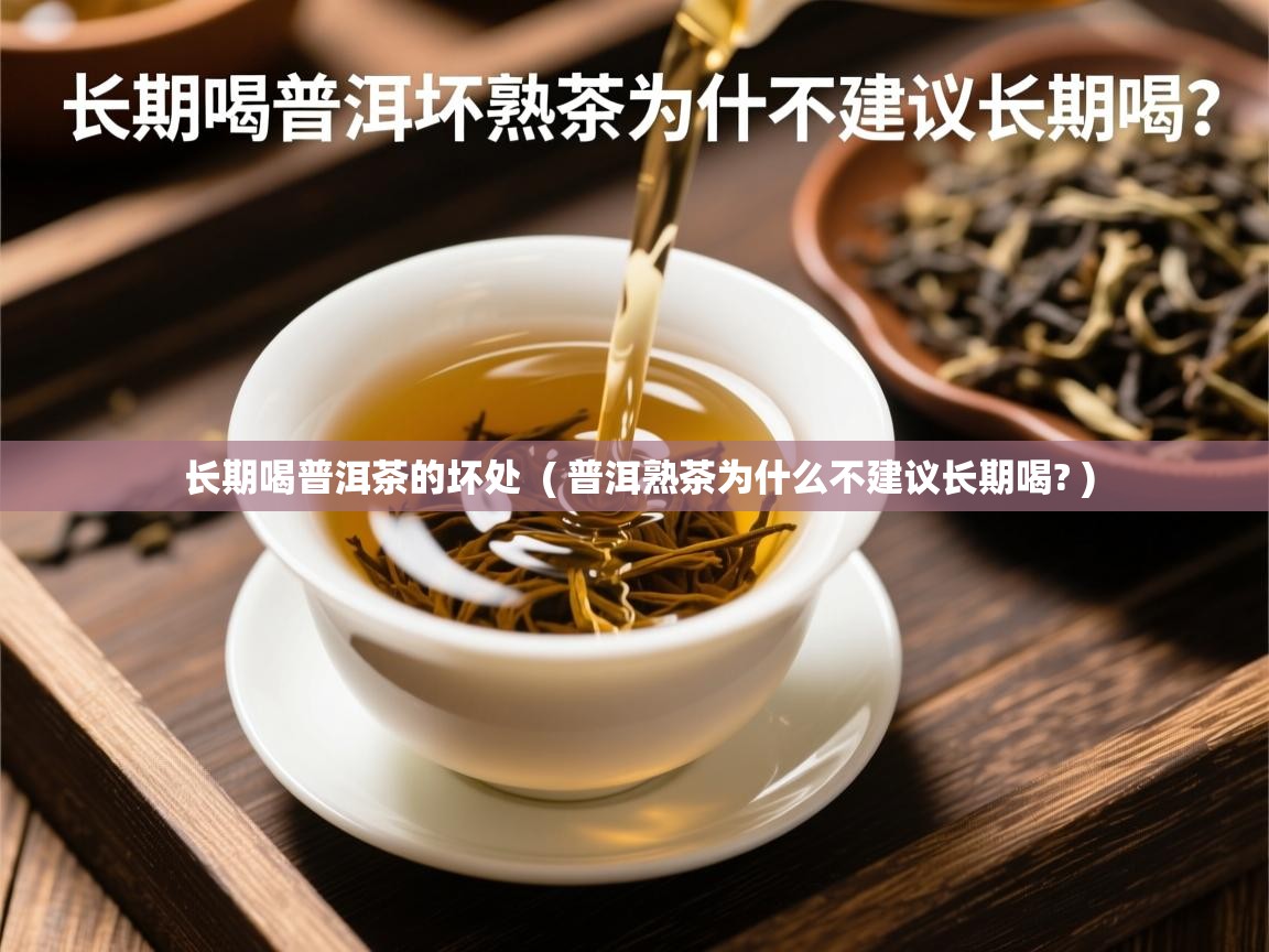长期喝普洱茶的坏处 ( 普洱熟茶为什么不建议长期喝? ) 长期喝普洱茶的坏处 ( 普洱熟茶为什么不建议长期喝? )