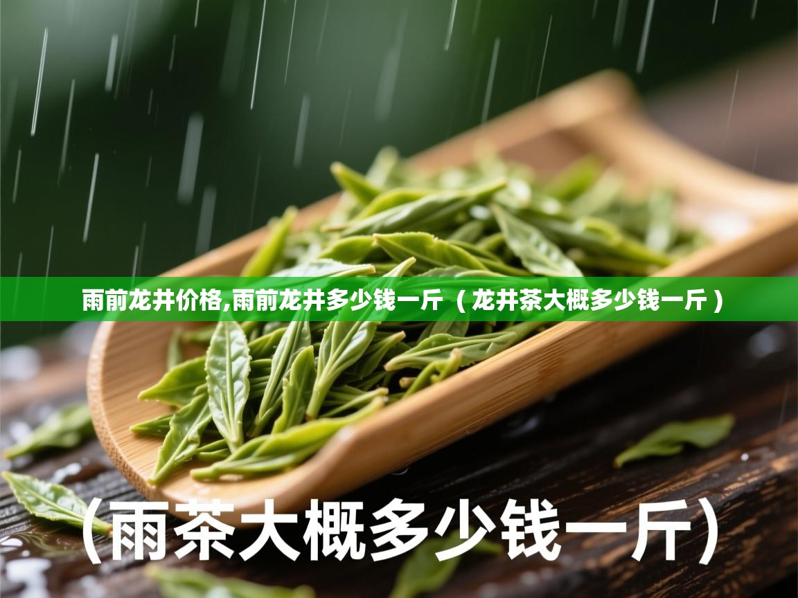 雨前龙井价格,雨前龙井多少钱一斤 ( 龙井茶大概多少钱一斤 ) 雨前龙井价格,雨前龙井多少钱一斤 ( 龙井茶大概多少钱一斤 )
