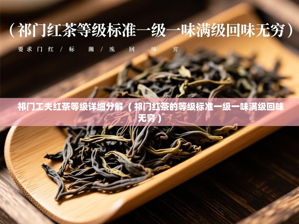 祁门工夫红茶等级详细分解 ( 祁门红茶的等级标准一级一味满级回味无穷 ) 祁门工夫红茶等级详细分解 ( 祁门红茶的等级标准一级一味满级回味无穷 )