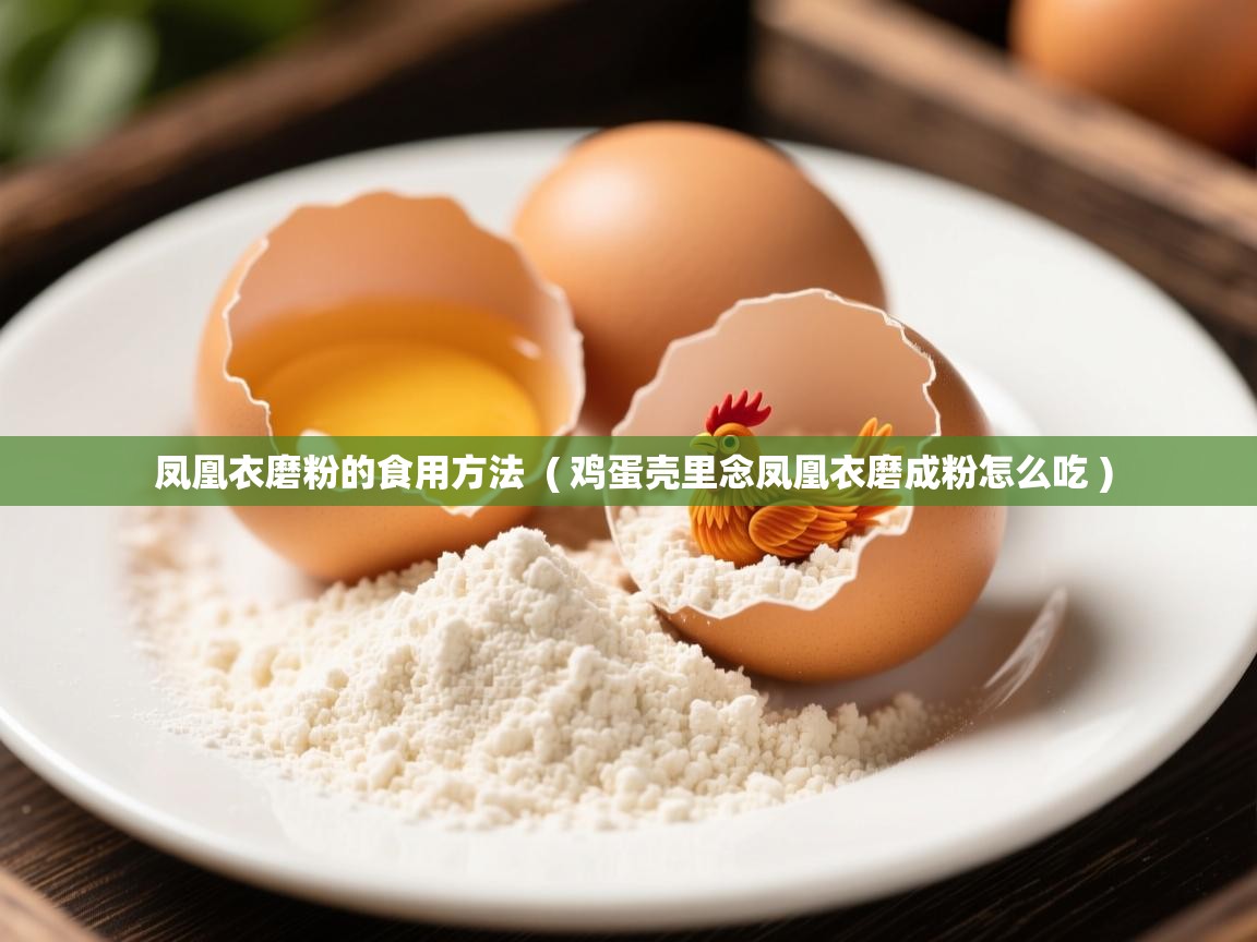  凤凰衣磨粉的食用方法  ( 鸡蛋壳里念凤凰衣磨成粉怎么吃 )
