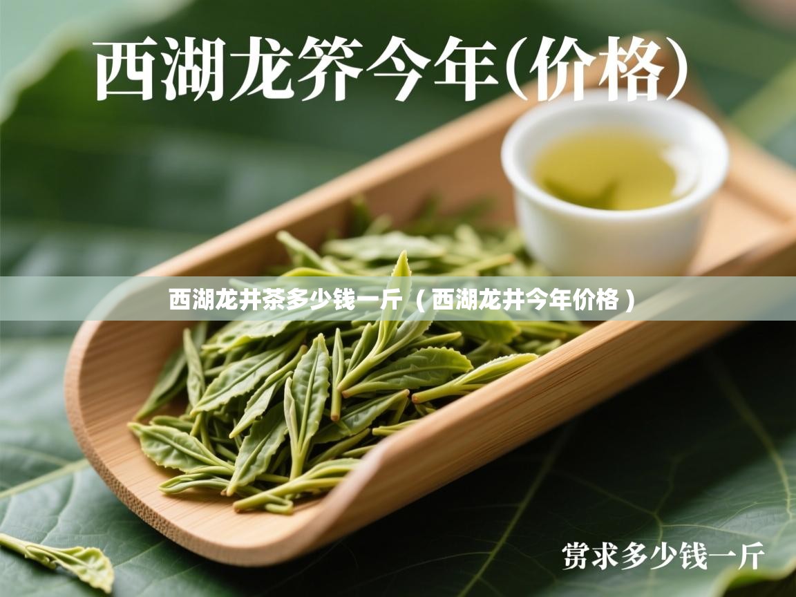  西湖龙井茶多少钱一斤  ( 西湖龙井今年价格 )