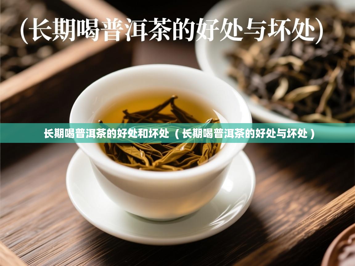 长期喝普洱茶的好处和坏处 ( 长期喝普洱茶的好处与坏处 ) 长期喝普洱茶的好处和坏处 ( 长期喝普洱茶的好处与坏处 )