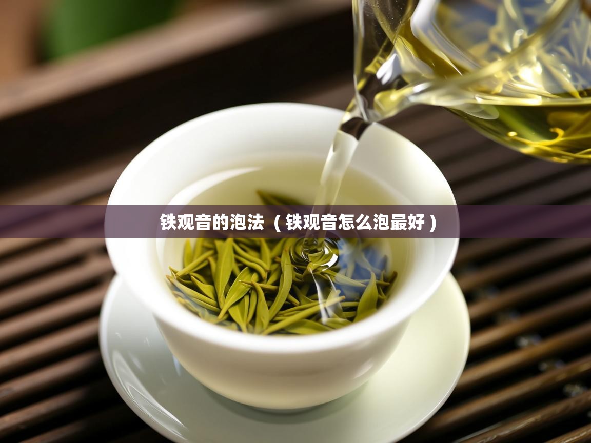 铁观音的泡法 ( 铁观音怎么泡最好 ) 铁观音的泡法 ( 铁观音怎么泡最好 )