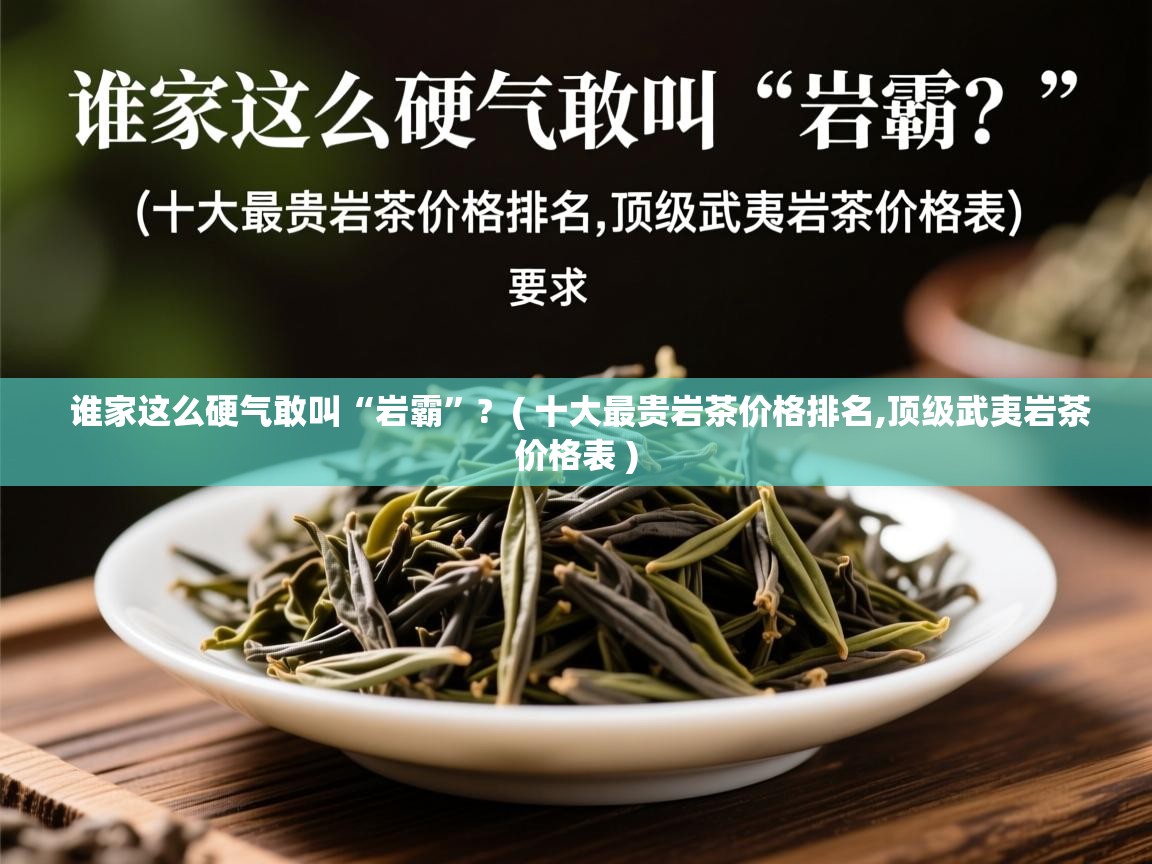  谁家这么硬气敢叫“岩霸”?  ( 十大最贵岩茶价格排名,顶级武夷岩茶价格表 )