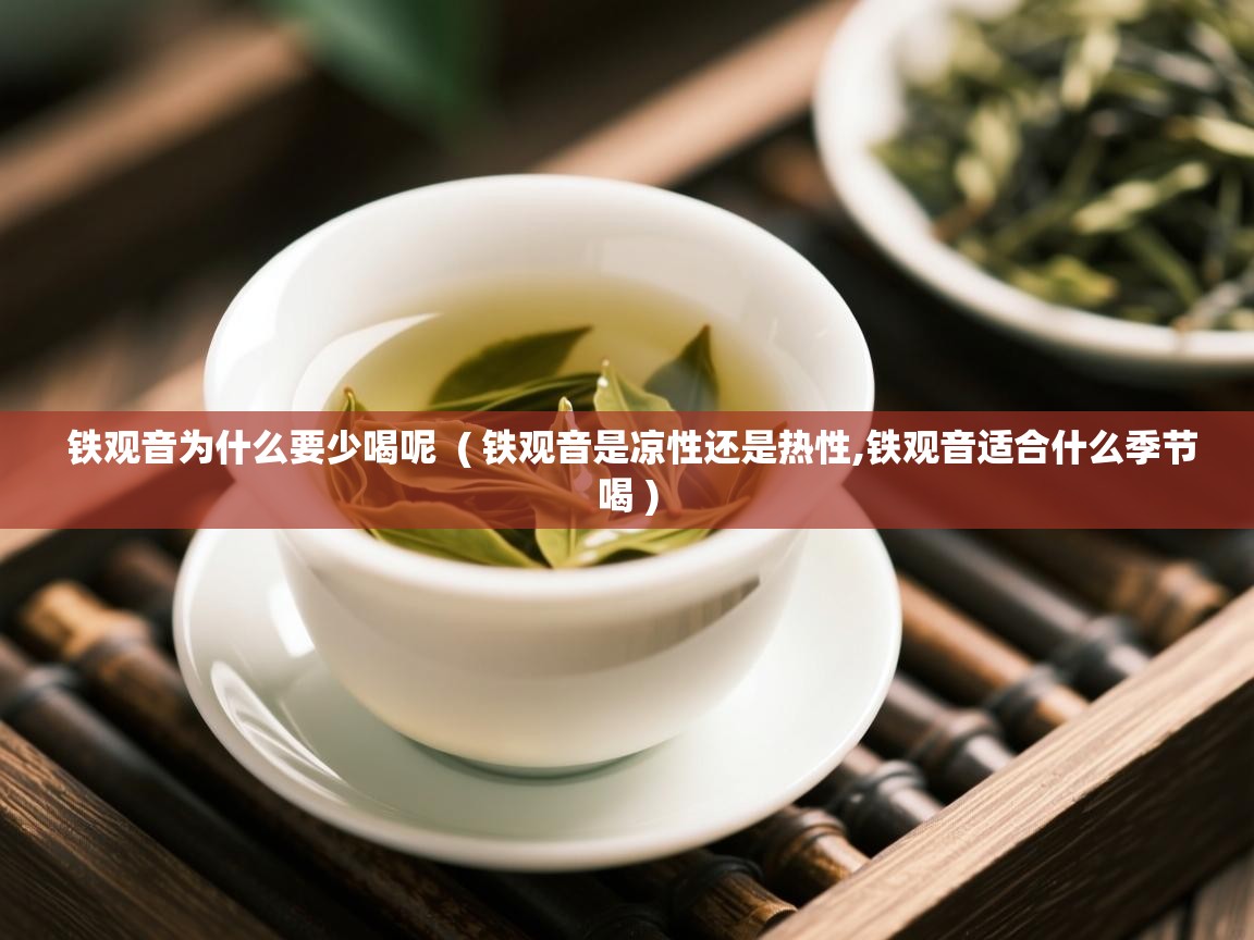 铁观音为什么要少喝呢 ( 铁观音是凉性还是热性,铁观音适合什么季节喝 ) 铁观音为什么要少喝呢 ( 铁观音是凉性还是热性,铁观音适合什么季节喝 )