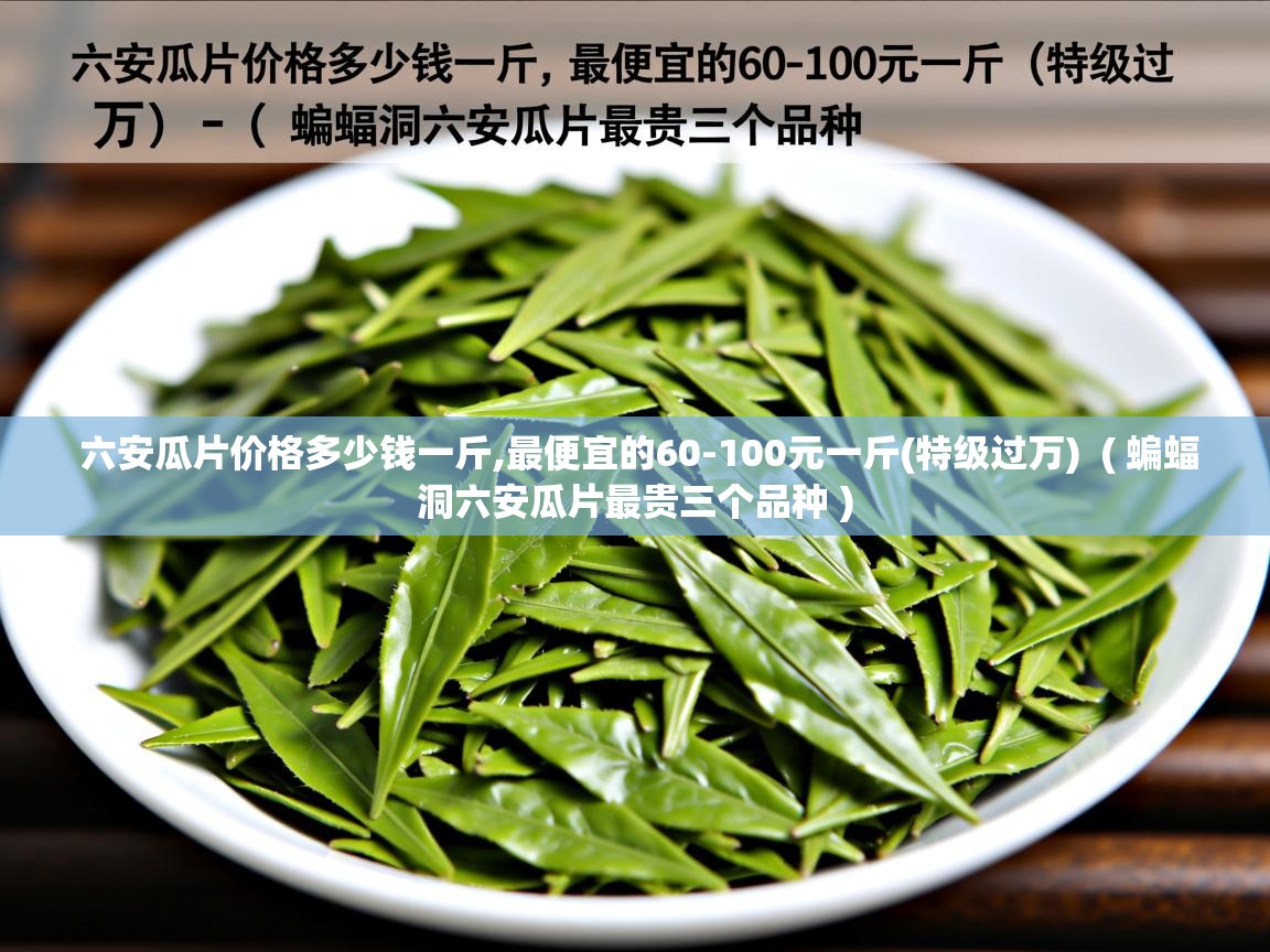 六安瓜片价格多少钱一斤,最便宜的60-100元一斤(特级过万) ( 蝙蝠洞六安瓜片最贵三个品种 ) 六安瓜片价格多少钱一斤,最便宜的60-100元一斤(特级过万) ( 蝙蝠洞六安瓜片最贵三个品种 )