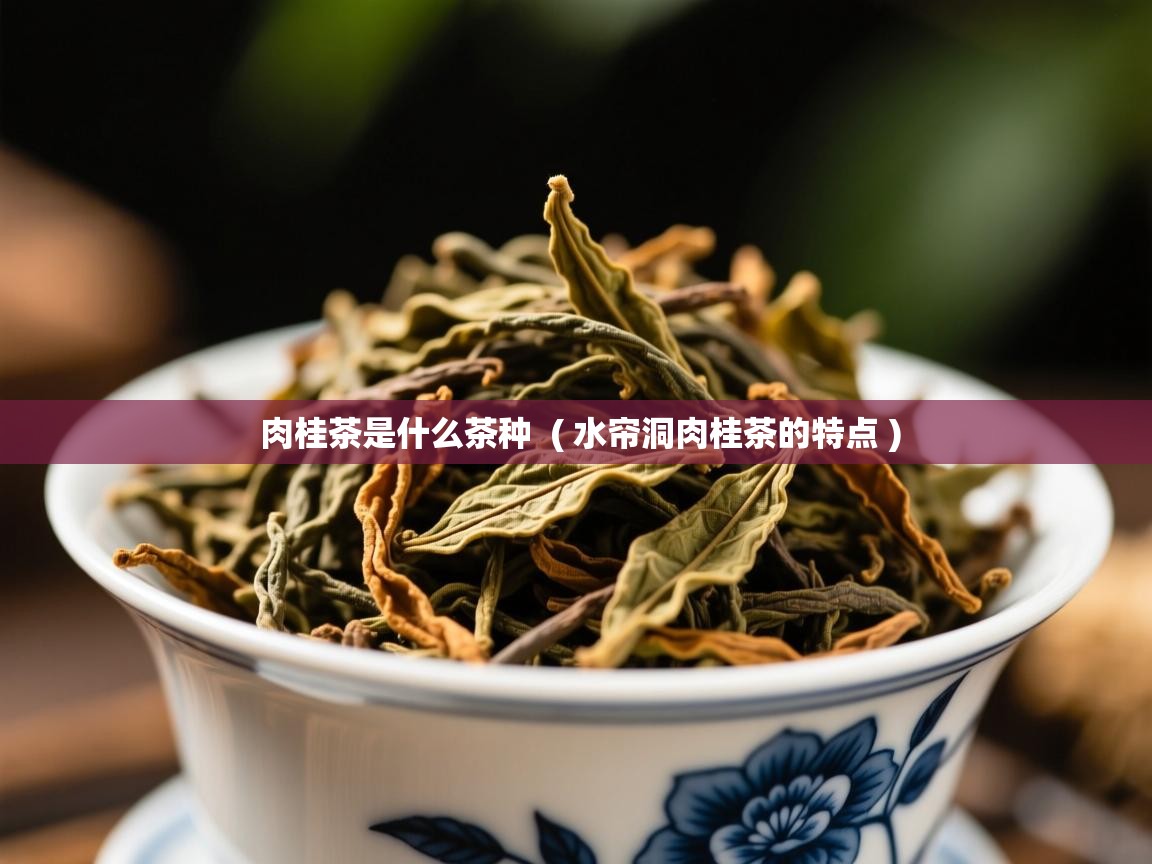 肉桂茶是什么茶种 ( 水帘洞肉桂茶的特点 ) 肉桂茶是什么茶种 ( 水帘洞肉桂茶的特点 )